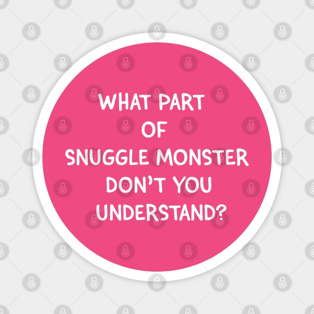 What Part of Snuggle Monster Don't You Understand? Magnet by tvshirts